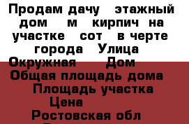  Продам дачу 2-этажный дом 70 м² (кирпич) на участке 6 сот., в черте города › Улица ­ Окружная 21 › Дом ­ 913 › Общая площадь дома ­ 70 › Площадь участка ­ 600 › Цена ­ 1 050 000 - Ростовская обл., Волгодонск г. Недвижимость » Дома, коттеджи, дачи продажа   . Ростовская обл.,Волгодонск г.